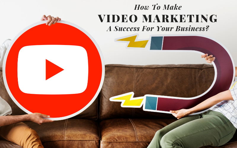 How To Make Video Marketing A Success For Your Business?